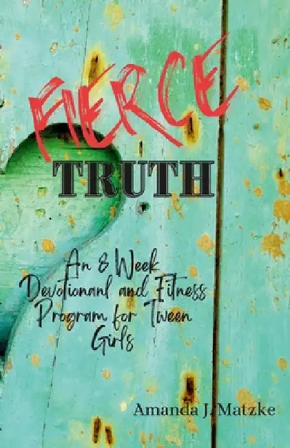 Fierce Truth: An 8 week devotional and fitness program for tween girls. by Amanda Matzke