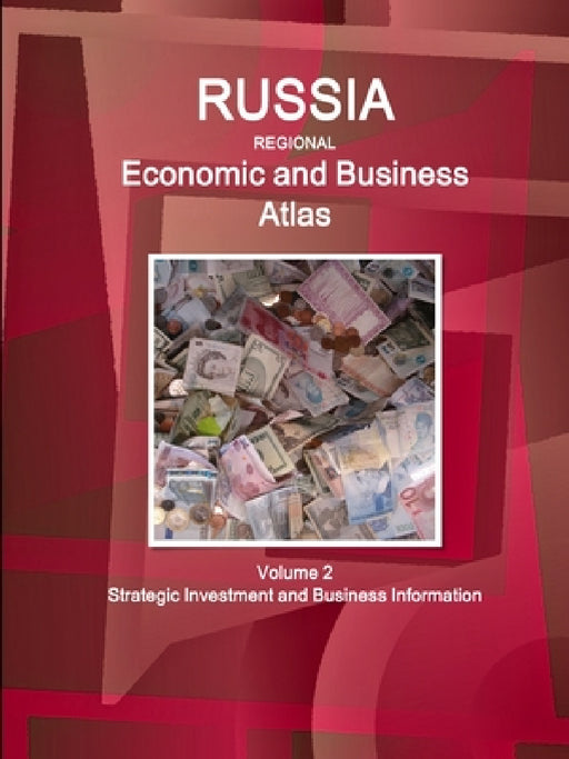 Russia Regional Economic and Business Atlas Volume 2 Strategic Investment and Business Information by Inc Ibp