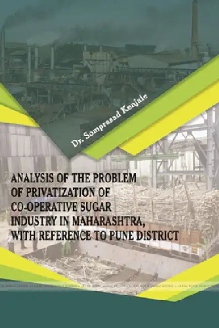 "Analysis of the Problem of Privatization of Co-Operative Sugar Industry in Maharashtra, with Reference to Pune District" by Somprasad Rajaram Kenjale