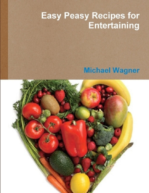 Easy Peasy Recipes for Entertaining by Michael Wagner