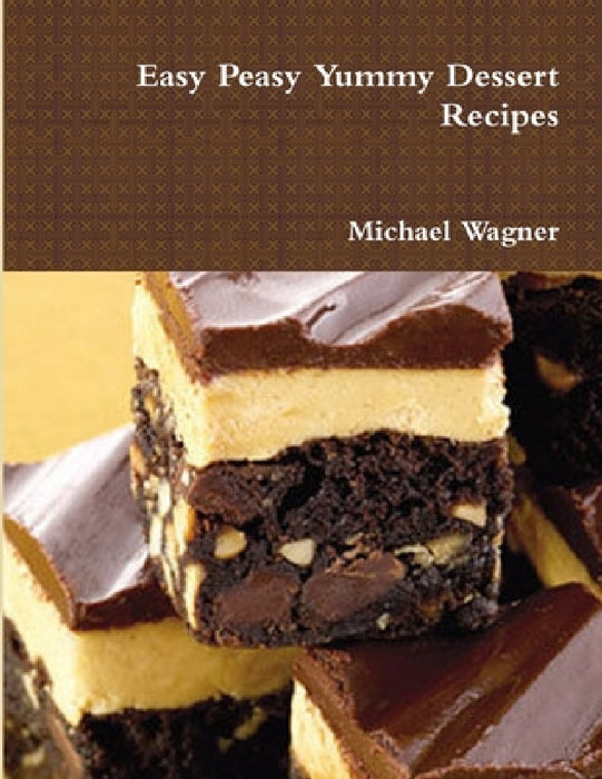 Easy Peasy Yummy Dessert Recipes by Michael Wagner
