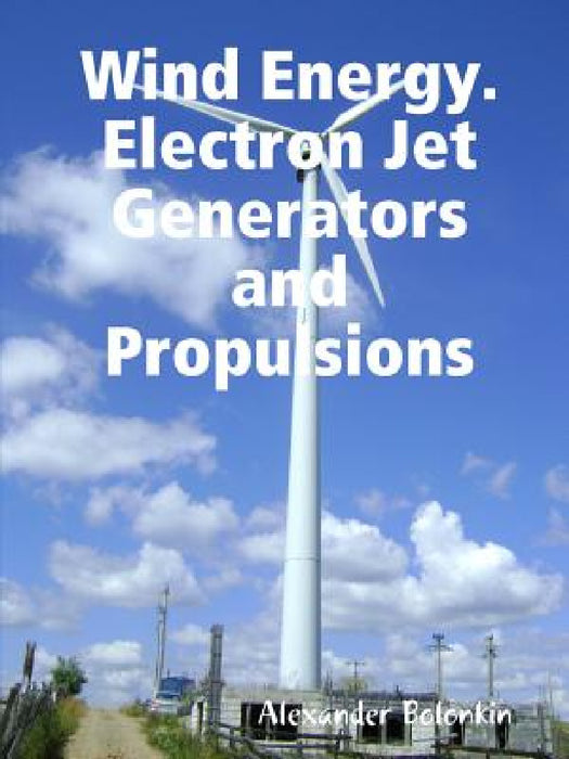 Wind Energy. Electron Jet Generators and Propulsions by Alexander Bolonkin