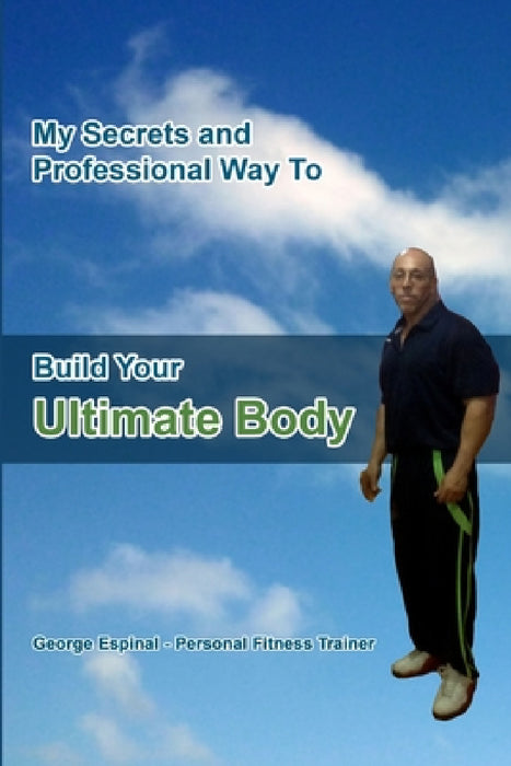 My Secrets and Professional Way To Build Your Ultimate Body by George Espinal