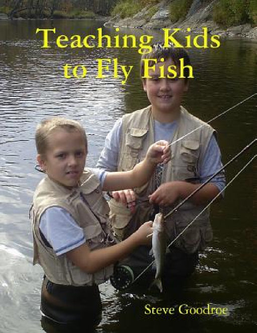 Teaching Kids to Fly Fish by Steve Goodroe