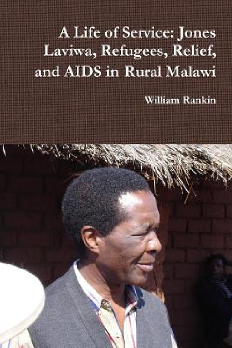 A Life of Service: Jones Laviwa, Refugees, Relief, and AIDS in Rural Malawi by William Rankin