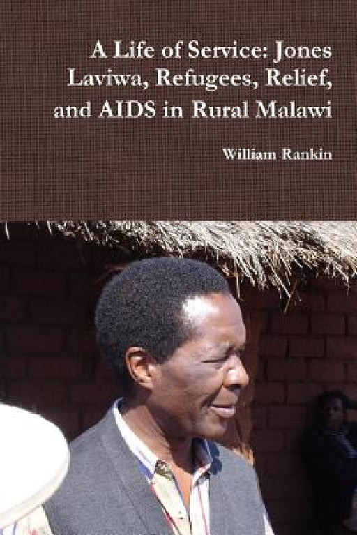 A Life of Service: Jones Laviwa, Refugees, Relief, and AIDS in Rural Malawi by William Rankin