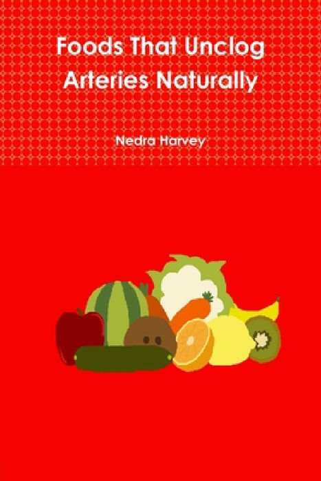 Foods That Unclog Arteries Naturally by Nedra Harvey
