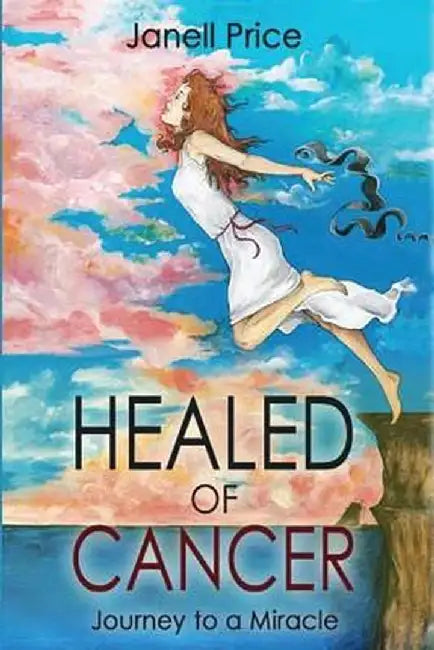 Healed of Cancer: Journey to a Miracle by Janell Price