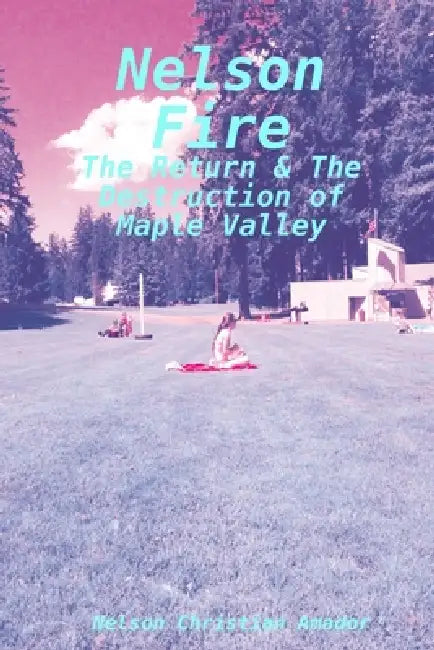 Nelson Fire: The Return & The Destruction of Maple Valley by Nelson Christian Amador