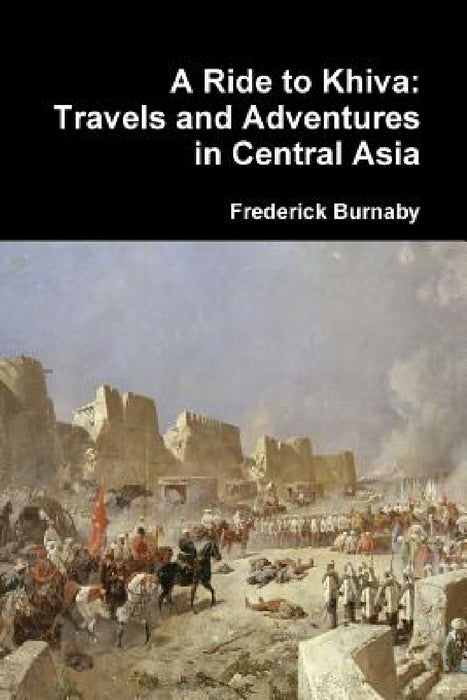 A Ride to Khiva: Travels and Adventures in Central Asia by Frederick Burnaby