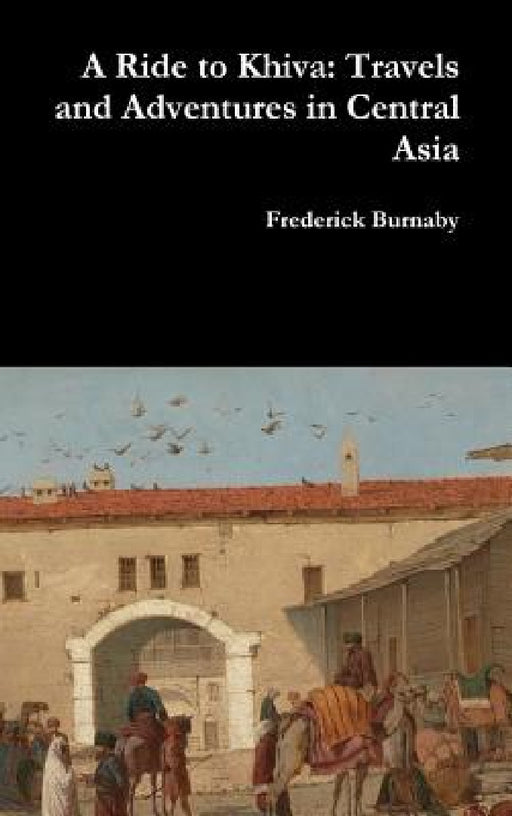 A Ride to Khiva: Travels and Adventures in Central Asia by Frederick Burnaby
