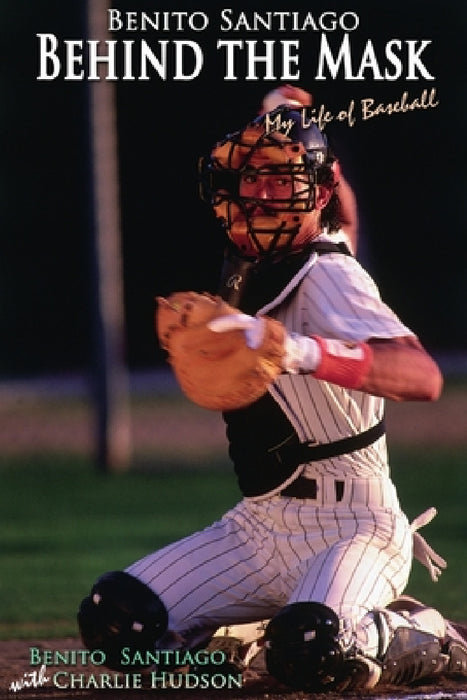 Benito Santiago Behind the Mask: My Life of Baseball by Charlie Hudson