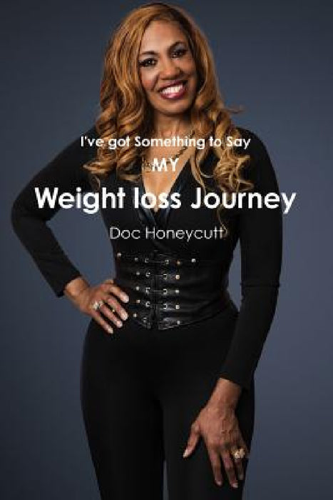 I've got something to Say/My Weight loss Journey by Doc Honeycutt