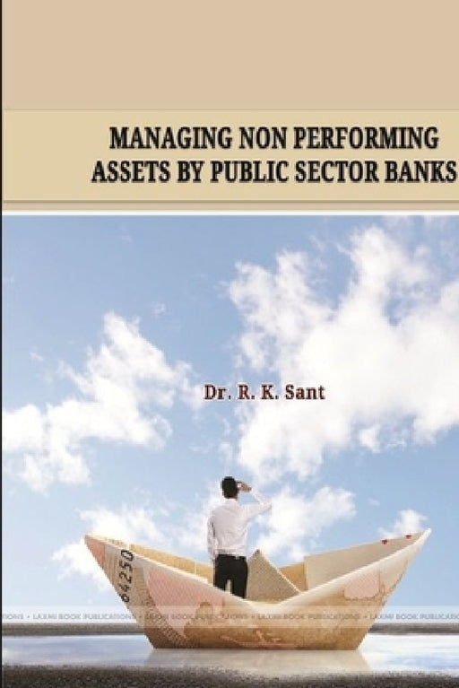 "Managing Non Performing Assets by Public Sector Banks" by R. K. Sant