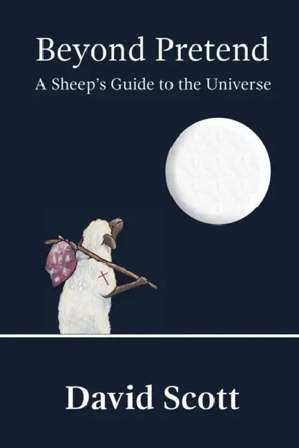 Beyond Pretend: A Sheep's Guide to the Universe by David Scott