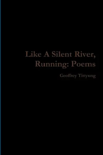 Like A Silent River, Running: Poems by Geoffrey Tittyung