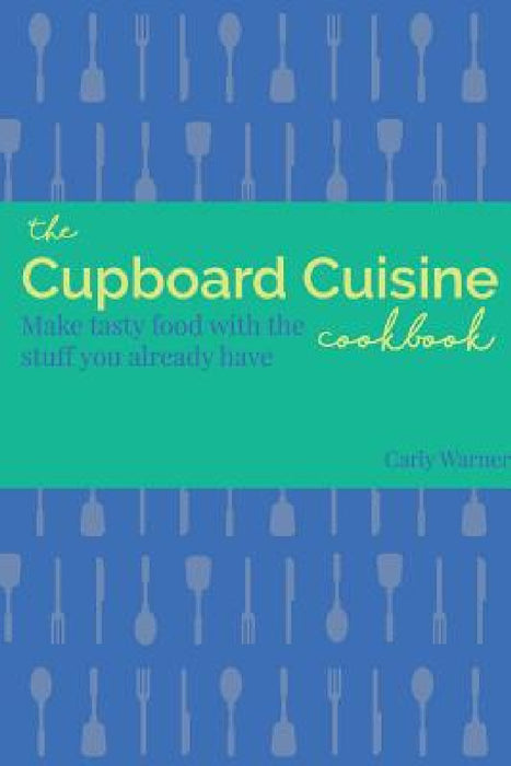 The Cupboard Cuisine Cookbook by Carly Warner