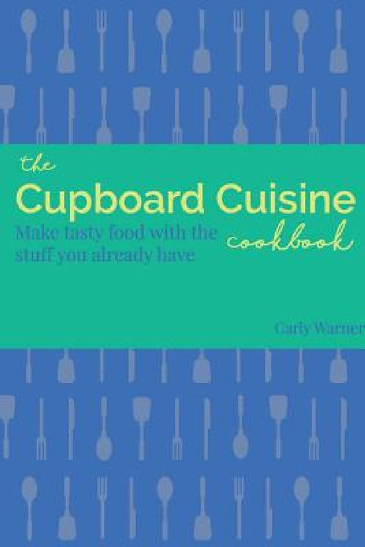 The Cupboard Cuisine Cookbook by Carly Warner