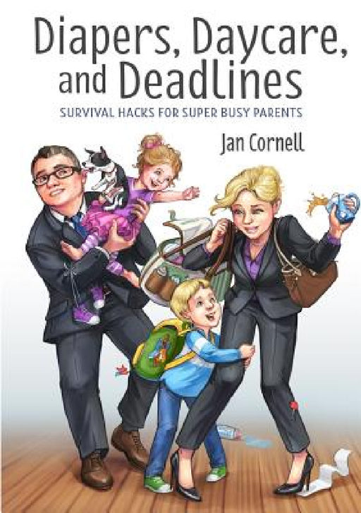 Diapers, Daycare, and Deadlines Survival Hacks for Super Busy Parents by Jan Cornell