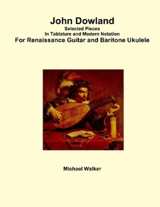 John Dowland Selected Pieces In Tablature and Modern Notation For Renaissance Guitar and Baritone Ukulele by Michael Walker