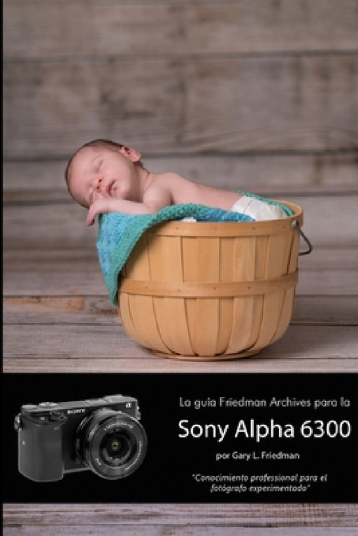 La guía Friedman Archives para la Sony Alpha 6300 (Edición en B&N) by Gary Friedman