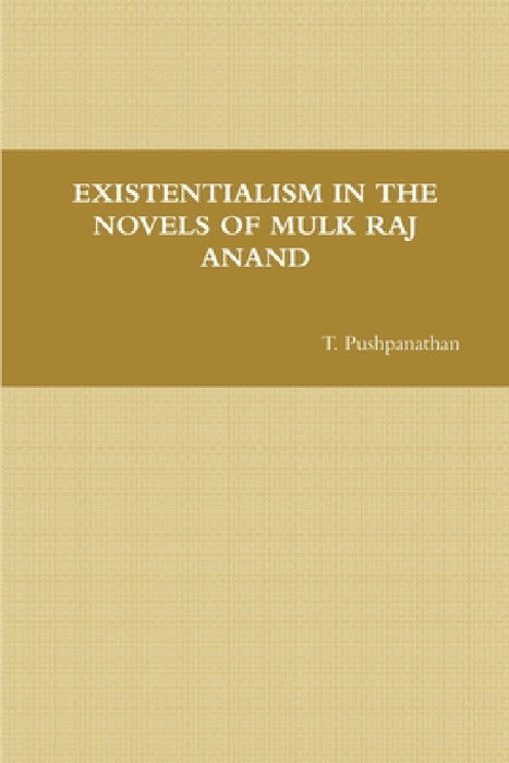 Existentialism in the Novels of Mulk Raj Anand by T. Pushpanathan