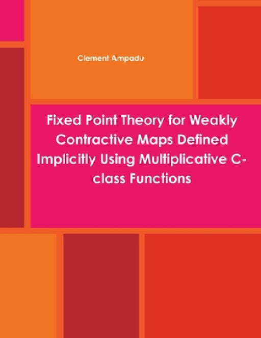 Fixed Point Theory for Weakly Contractive Maps Defined Implicitly Using Multiplicative C-class Functions by Clement Ampadu