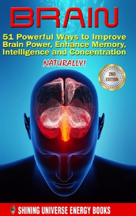 Brain: 51 Powerful Ways to Improve Brain Power, Enhance Memory, Intelligence and Concentration NATURALLY! by Shining Universe Energy