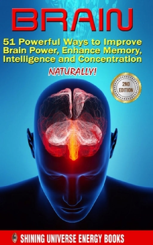 Brain: 51 Powerful Ways to Improve Brain Power, Enhance Memory, Intelligence and Concentration NATURALLY! by Shining Universe Energy