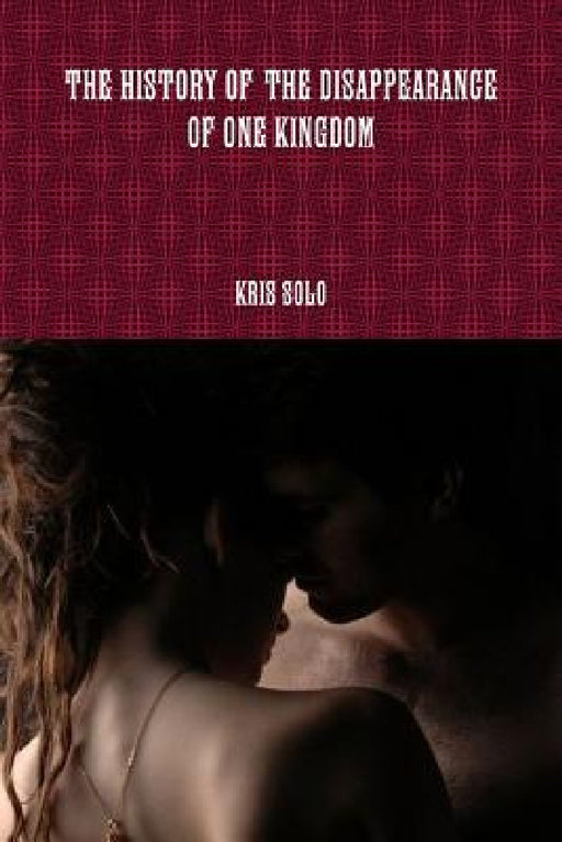 The History of the Disappearance of One Kingdom by Kris Solo