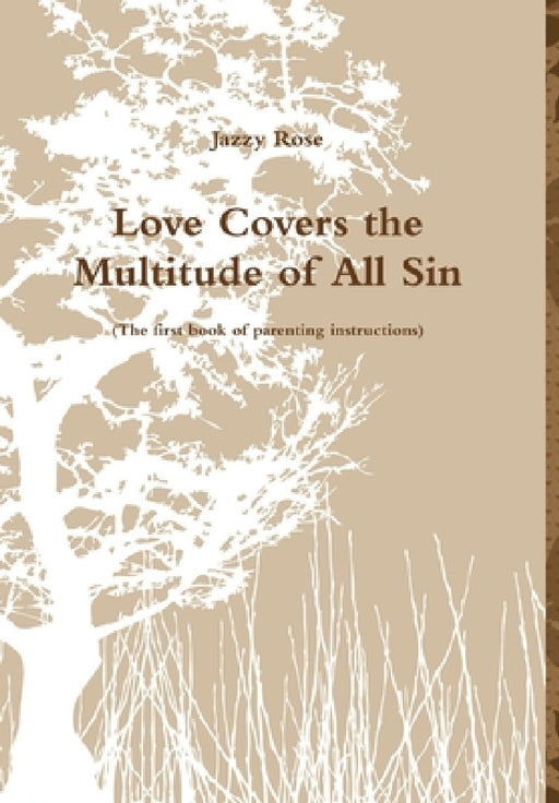 Love Covers the Multitude of All SIn (The first book of parenting instructions) by Jazzy Rose