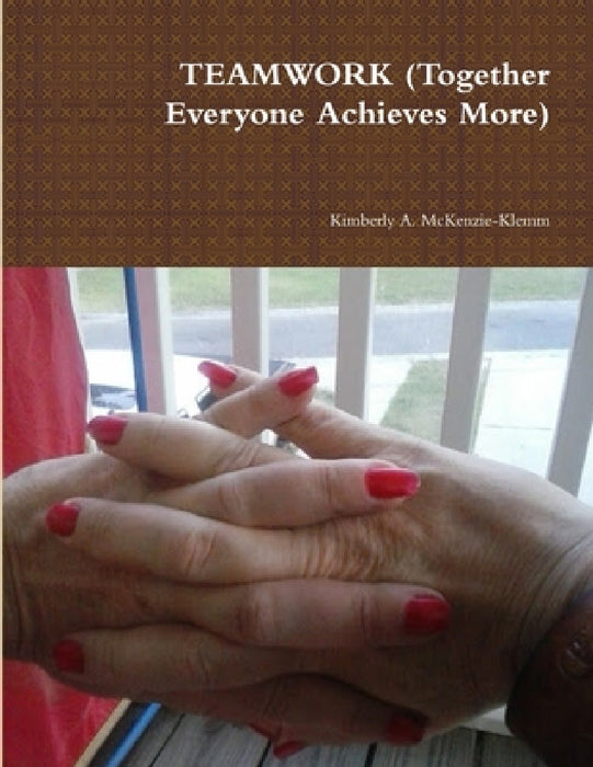 TEAMWORK (Together Everyone Achieves More) by Kimberly a. McKenzie-Klemm