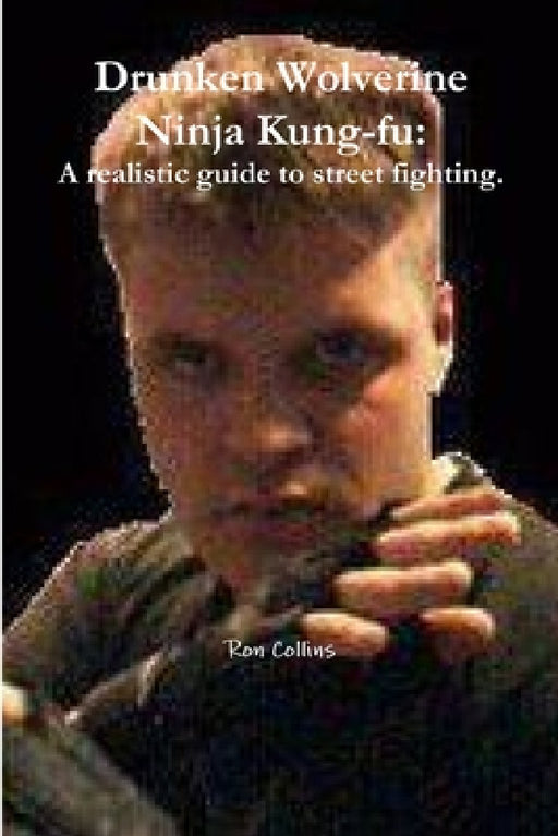 Drunken Wolverine Ninja Kung-fu: A realistic guide to street fighting. by Ron Collins