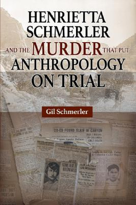 Henrietta Schmerler and the Murder that Put Anthropology on Trial by Gil Schmerler