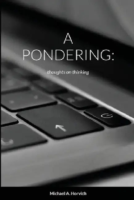 A Pondering: Thoughts on thinking by Michael a. Horvich