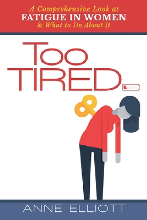 Too Tired: A Comprehensive Look at Fatigue in Women -- and What to Do About It by Anne Elliott