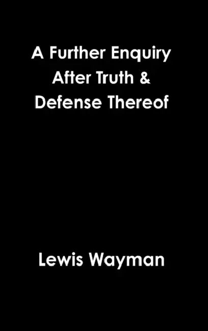 A Further Enquiry After Truth & Defense Thereof by Lewis Wayman