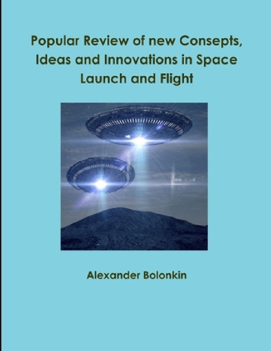 Popular Reviw of new Consepts, Ideas and Innovations in Space Launch and Flight by Alexander Bolonkin