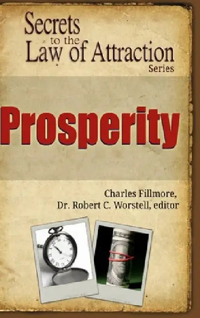 Prosperity - Secrets to the Law of Attraction by Editor Robert C. Worstell, Charles Fillmore