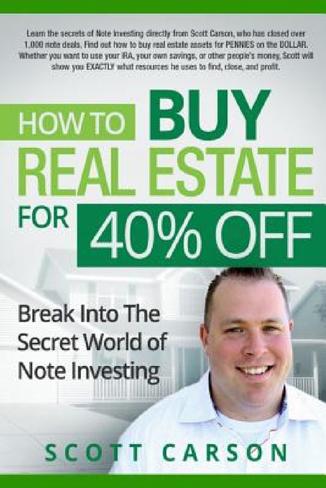 How to Buy Real Estate for 40%% Off: Break Into the Secret World of Note Investing by Scott Carson