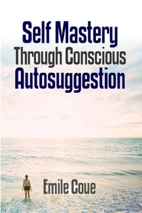 Self Mastery Through Conscious Autosuggestion by Emile Coue'