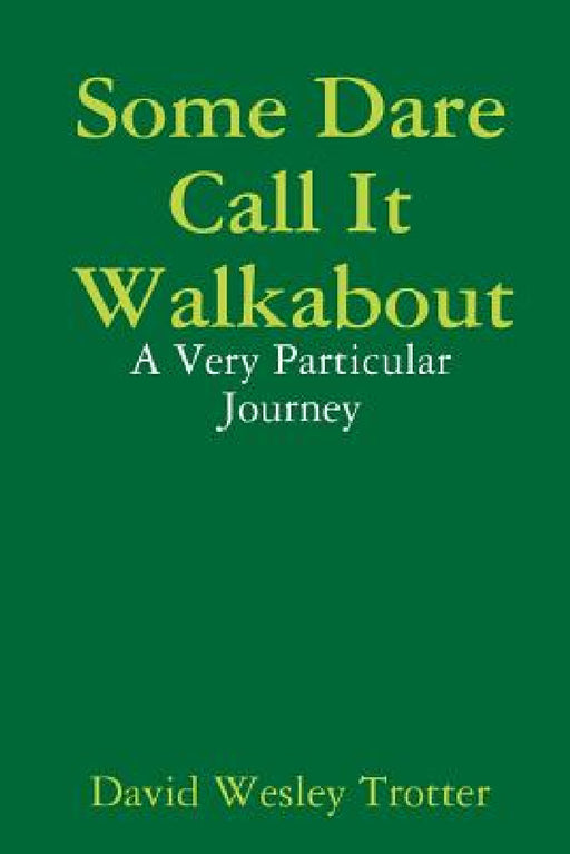 Some Dare Call It Walkabout: A Very Particular Journey by David Wesley Trotter