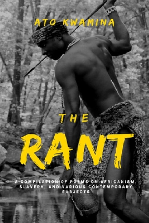 The Rant: A Compilation of Poems on Africanism, Slavery, and Various Contemporary Subjects. by Ato Kwamina