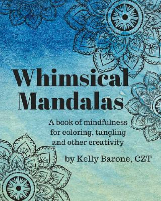Whimsical Mandalas: A book of Mindfulness by Kelly Barone