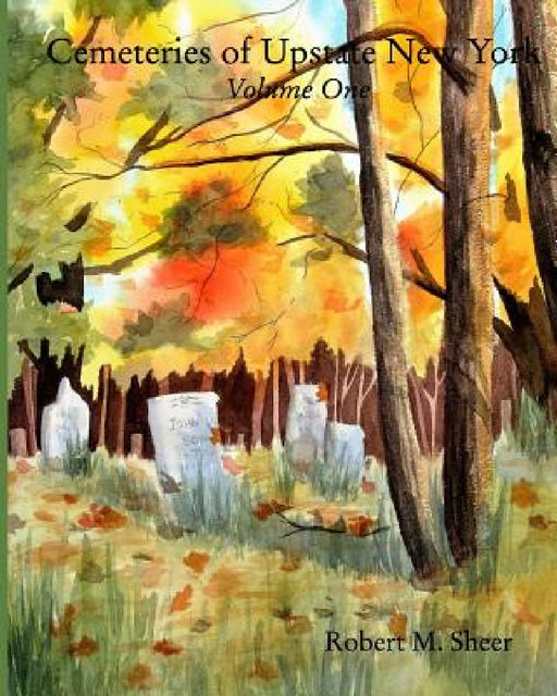 Cemeteries of Upstate New York: Vol. 1: Volume One by Robert M. Sheer