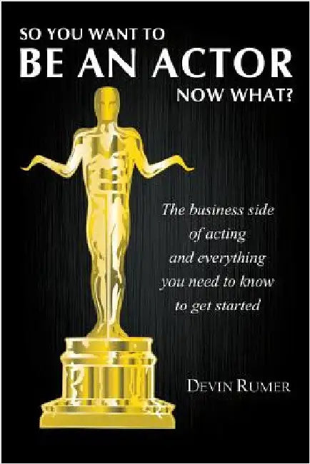 So you want to be an actor, now what?: The business side of acting and everything you need to know to get started by Rumer, Devin