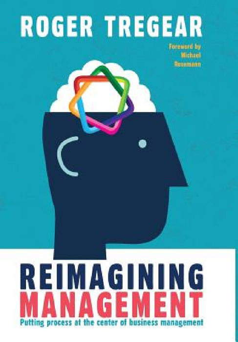 Reimagining Management: Putting process at the center of business management by Roger Tregear