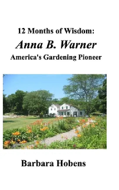 12 Months of Wisdom: Anna B. Warner: America's Gardening Pioneer by Barbara Hobens