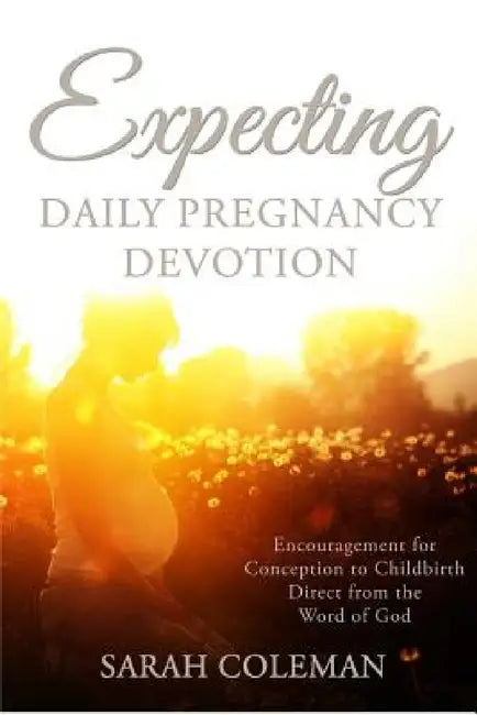 Expecting Daily Pregnancy Devotion: Encouragement for Conception to Childbirth Direct From The Word Of God by Sarah Coleman