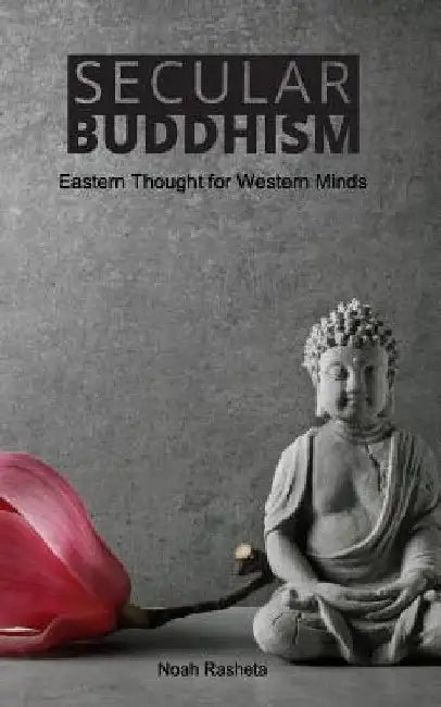 Secular Buddhism: Eastern Thought for Western Minds by Rasheta, Noah